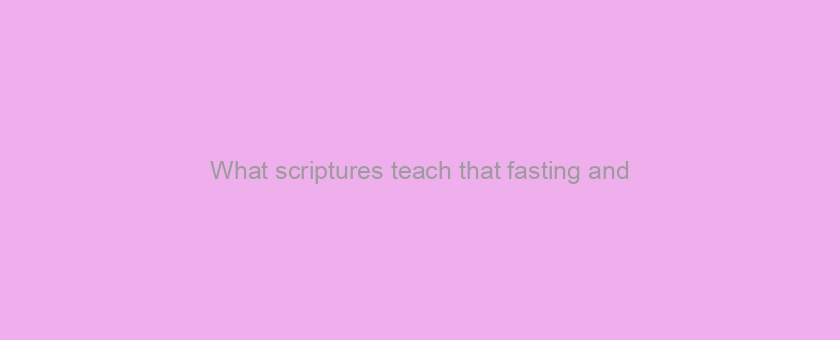 What scriptures teach that fasting and/or refraining from gender during an easy